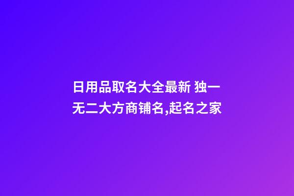 日用品取名大全最新 独一无二大方商铺名,起名之家-第1张-店铺起名-玄机派